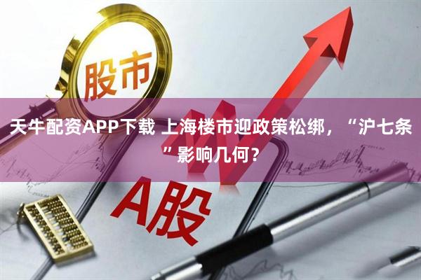 天牛配资APP下载 上海楼市迎政策松绑，“沪七条”影响几何？