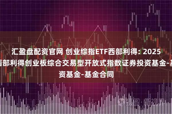 汇盈盘配资官网 创业综指ETF西部利得: 20250926-西部利得创业板综合交易型开放式指数证券投资基金-基金合同