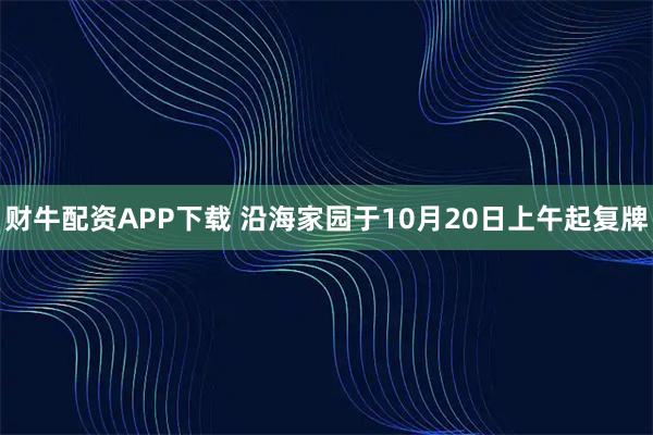 财牛配资APP下载 沿海家园于10月20日上午起复牌