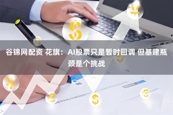 谷锦网配资 花旗：AI股票只是暂时回调 但基建瓶颈是个挑战