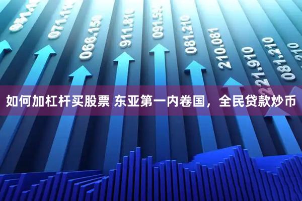 如何加杠杆买股票 东亚第一内卷国，全民贷款炒币