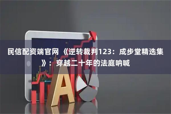 民信配资端官网 《逆转裁判123：成步堂精选集》：穿越二十年的法庭呐喊