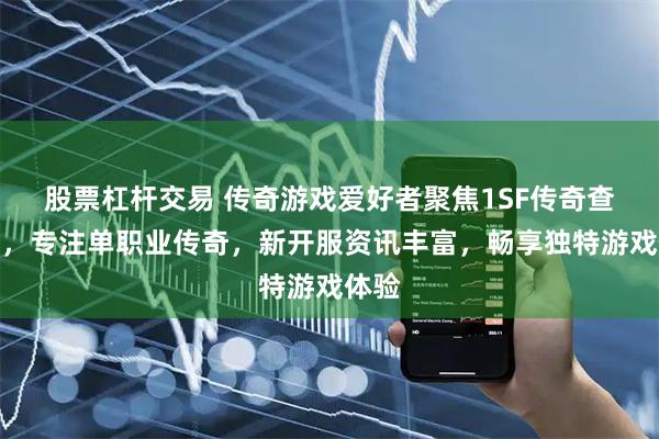 股票杠杆交易 传奇游戏爱好者聚焦1SF传奇查询站，专注单职业传奇，新开服资讯丰富，畅享独特游戏体验