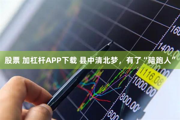 股票 加杠杆APP下载 县中清北梦，有了“陪跑人”