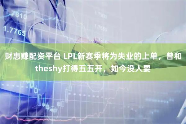 财惠赚配资平台 LPL新赛季将为失业的上单，曾和theshy打得五五开，如今没人要