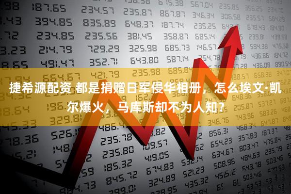 捷希源配资 都是捐赠日军侵华相册，怎么埃文·凯尔爆火，马库斯却不为人知？