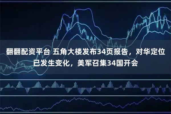 翻翻配资平台 五角大楼发布34页报告，对华定位已发生变化，美军召集34国开会