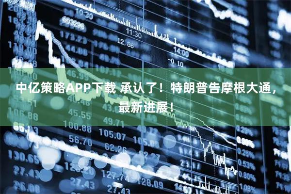 中亿策略APP下载 承认了！特朗普告摩根大通，最新进展！